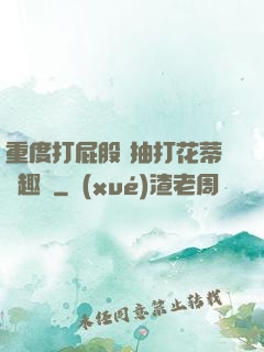 重度打屁股 抽打花蒂筆趣閣